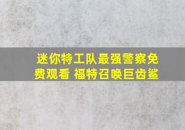 迷你特工队最强警察免费观看 福特召唤巨齿鲨